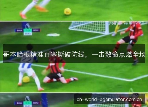 哥本哈根精准直塞撕破防线，一击致命点燃全场