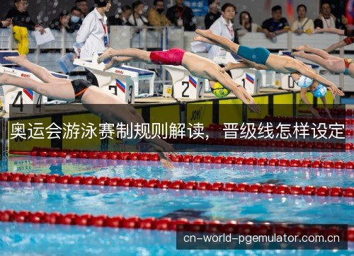 奥运会游泳赛制规则解读，晋级线怎样设定