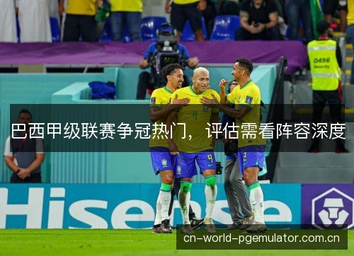 巴西甲级联赛争冠热门，评估需看阵容深度