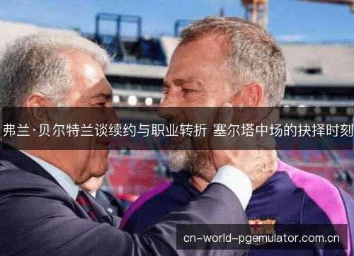 弗兰·贝尔特兰谈续约与职业转折 塞尔塔中场的抉择时刻